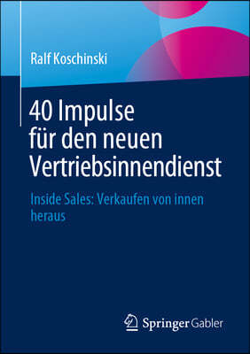 40 Impulse Für Den Neuen Vertriebsinnendienst: Inside Sales: Verkaufen Von Innen Heraus