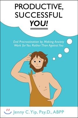 Productive, Successful YOU!: End Procrastination by Making Anxiety Work for You Rather Than Against You