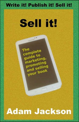 Sell it!: The complete guide to marketing, promoting and selling your book