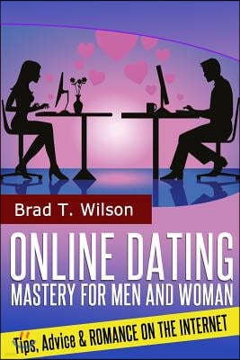 Online Dating Mastery for Men and Women: Tips, Advice and Romance On The Internet