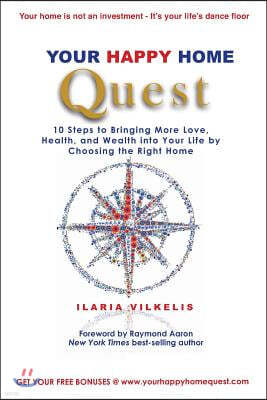 Your Happy Home Quest: 10 Steps to Bringing More Love, Health, and Wealth Into Your Life by Choosing the Right Home