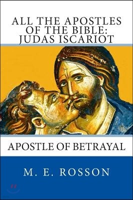 All the Apostles of the Bible: Judas Iscariot: Apostle of Betrayal