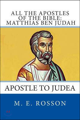 All the Apostles of the Bible: Matthias Ben Judah: Apostle to Judea