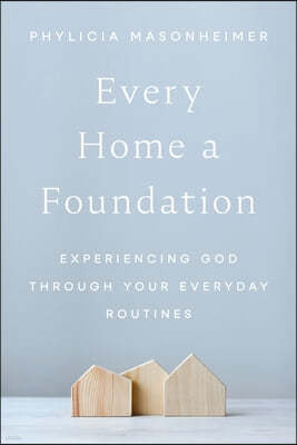 Every Home a Foundation: Experiencing God Through Your Everyday Routines