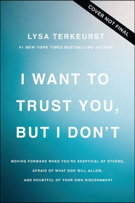 I Want to Trust You, But I Don't: Moving Forward When You're Skeptical of Others, Afraid of What God Will Allow, and Doubtful of Your Own Discernment