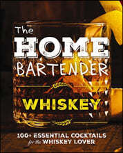 The Home Bartender: Whiskey: 100+ Essential Cocktails for the Whiskey Lover