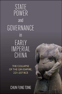State Power and Governance in Early Imperial China: The Collapse of the Qin Empire, 221-207 Bce