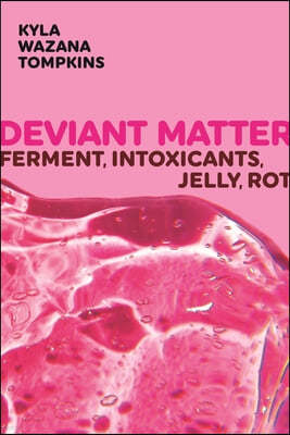 Deviant Matter: Ferment, Intoxicants, Jelly, Rot