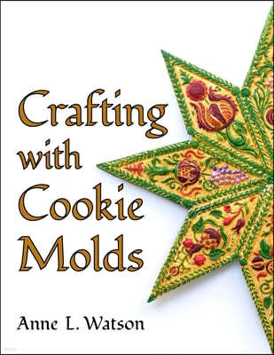 Crafting with Cookie Molds: Polymer Clay Mixed Media Projects to Beautify Your Home, Give as Gifts, and Celebrate the Holidays