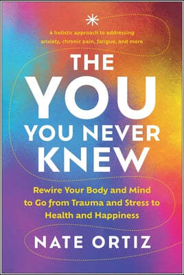 The You You Never Knew: Rewire Your Body and Mind to Go from Trauma and Stress to Health and Happiness