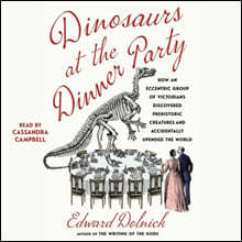 Dinosaurs at the Dinner Party: How an Eccentric Group of Victorians Discovered Prehistoric Creatures and Accidentally Upended the World