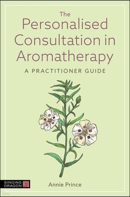 The Personalised Consultation in Aromatherapy: A Practitioner Guide