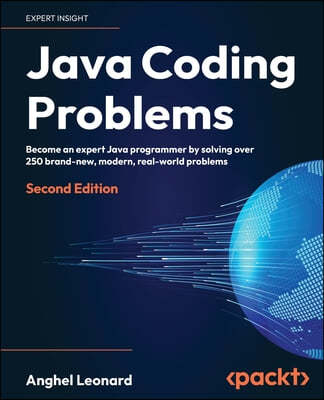 Java Coding Problems - Second Edition: Become an expert Java programmer by solving over 250 brand-new, modern, real-world problems