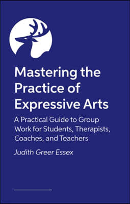 Mastering the Practice of Expressive Arts Therapy: A Practitioner's Guide