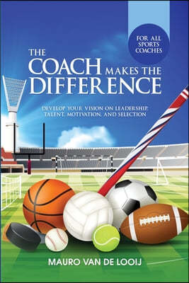 The Coach Makes The Difference: Develop Your Vision on Leadership, Talent, Motivation, and Selection