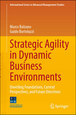 Strategic Agility in Dynamic Business Environments: Unveiling Foundations, Current Perspectives, and Future Directions