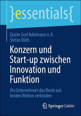 Konzern Und Start-Up Zwischen Innovation Und Funktion: ALS Unternehmer Das Beste Aus Beiden Welten Verbinden