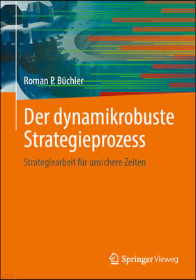 Der Dynamikrobuste Strategieprozess: Strategiearbeit Für Unsichere Zeiten