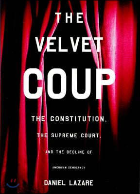 The Velvet Coup: The Constitution, the Supreme Court, and the Decline of American Democracy