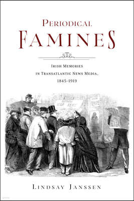 Periodical Famines: Irish Memories in Transatlantic News Media, 1845-1919