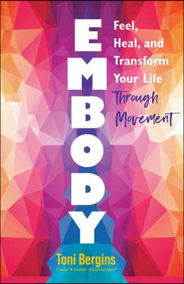 Embody: Feel, Heal, and Transform Your Life Through Movement