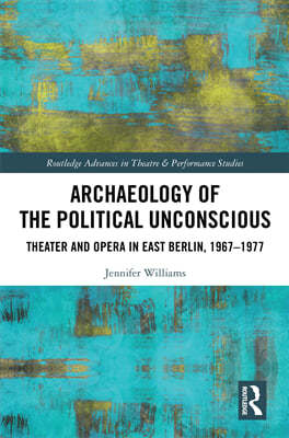 Archaeology of the Political Unconscious: Theatre and Opera in East Berlin, 1967-1977