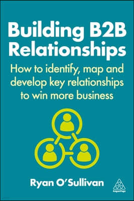 Building B2B Relationships: How to Identify, Map and Develop Key Relationships to Win More Business