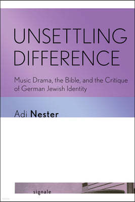 Unsettling Difference: Music Drama, the Bible, and the Critique of German Jewish Identity