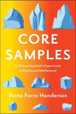 Core Samples: A Climate Scientist's Experiments in Politics and Motherhood