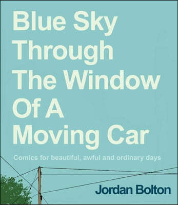 Blue Sky Through the Window of a Moving Car: Comics for Beautiful, Awful and Ordinary Days