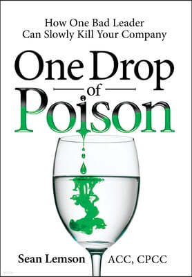 One Drop of Poison: How One Bad Leader Can Slowly Kill Your Company