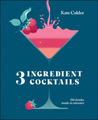 Three Ingredient Cocktails: 60 Drinks Made in Minutes