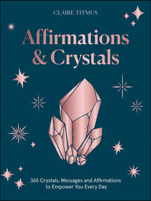 Crystals and Affirmations: 365 Crystals, Messages and Affirmations to Empower You Every Day of the Year
