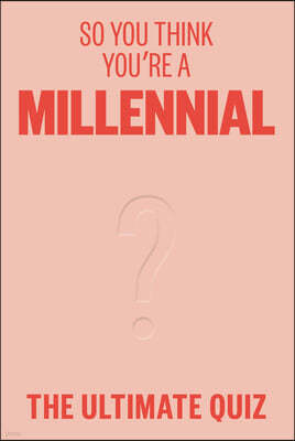 So You Think You're a Millennial?: The Ultimate Millennial Quiz