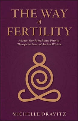 The Way of Fertility: Awaken Your Reproductive Potential through the Transformative Power of Ancient Wisdom
