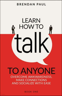 Learn How To Talk To Anyone: Avoid Awkwardness, Make Connections and Socialize With Ease