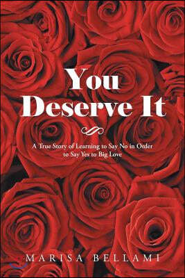 You Deserve It: A True Story of Learning to Say No in Order to Say Yes to Big Love