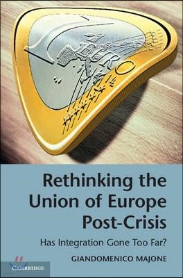 Rethinking the Union of Europe Post-Crisis: Has Integration Gone Too Far?