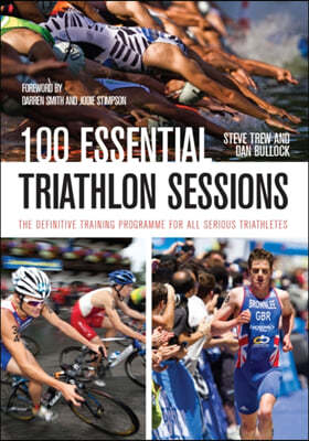 100 Essential Triathlon Sessions: The Definitive Training Programme for All Serious Triathletes