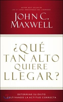 ¿Que Tan Alto Quiere Llegar?: Determine Su Exito Cultivando La Actitud Correcta