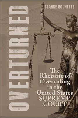 Overturned: The Rhetoric of Overruling in the United States Supreme Court