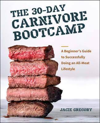 The 30-Day Carnivore Bootcamp: A Beginner's Guide to Successfully Doing an All-Meat Lifestyle
