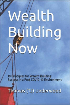 Wealth Building Now: 10 Principles for Wealth Building Success in a Post COVID-19 Environment