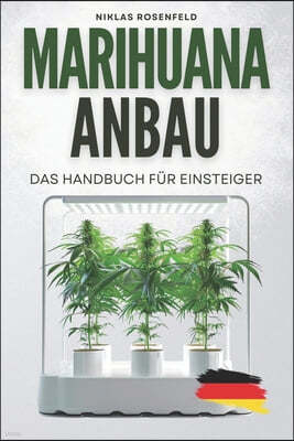 Marihuana Anbau - das Handbuch für Einsteiger: Das ABC des Cannabisanbaus - einfach Hanf anbauen für Anfänger