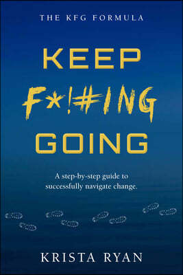 Keep F*!#ing Going: A Step-By-Step Guide to Successfully Navigate Change