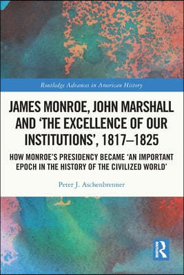 James Monroe, John Marshall and The Excellence of Our Institutions, 1817?1825