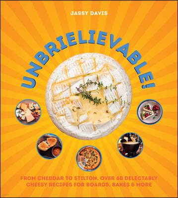 Unbrielievable: From Cheddar to Stilton, Over 60 Delectably Cheesy Recipes for Boards, Bakes, and More