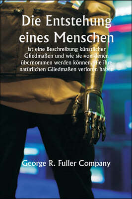 "Die Entstehung eines Menschen" ist eine Beschreibung künstlicher Gliedmaßen und wie sie von denen übernommen werden können, die ihre natürlichen Glie