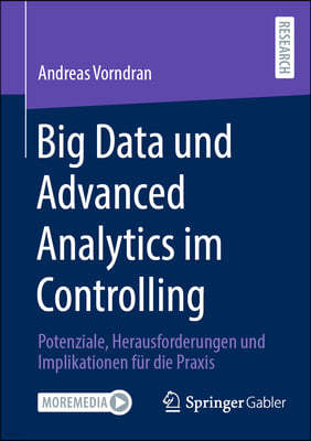 Big Data Und Advanced Analytics Im Controlling: Potenziale, Herausforderungen Und Implikationen Für Die PRAXIS