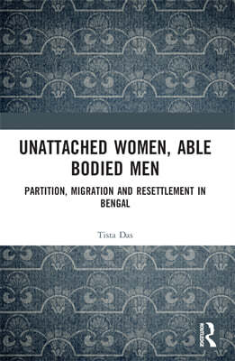 Unattached Women, Able-Bodied Men: Partition, Migration and Resettlement in Bengal